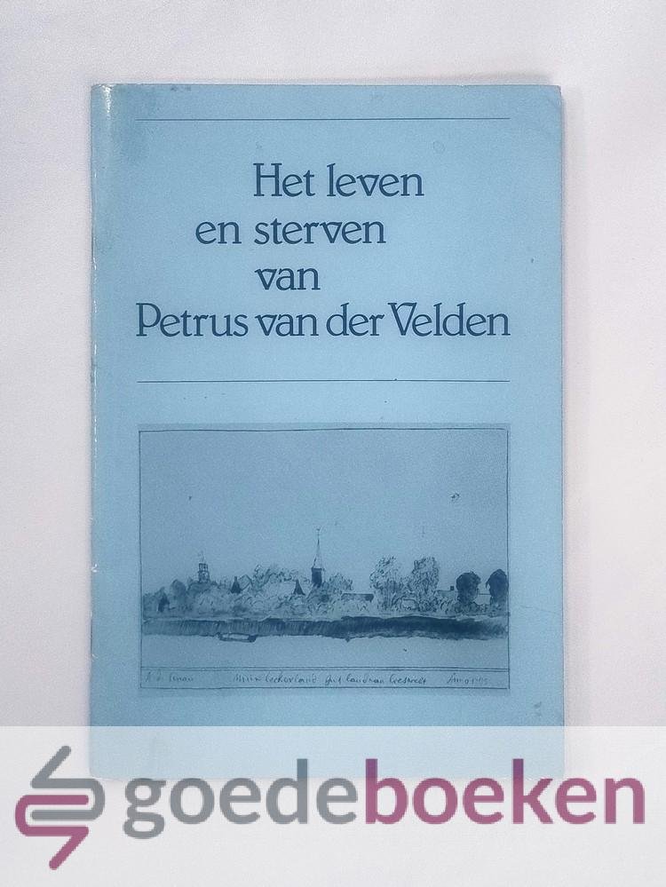 Velden, Petrus van der - Het leven en sterven van Petrus van der Velden --- Predikant te Lekkerland.
