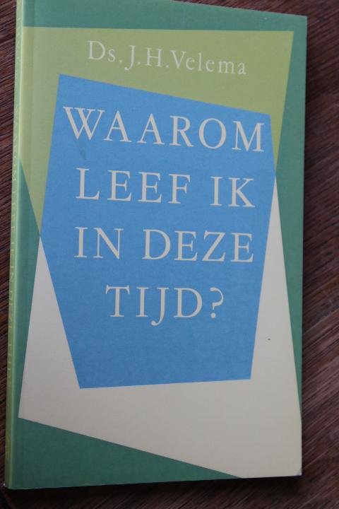 Velema, Ds. J.H. - Waarom leef ik in deze tijd ?