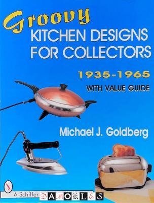 Michael J. Goldberg - Groovy Kitchen Designs for Collectors 1935 - 1965