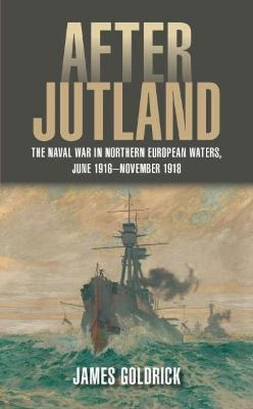 Goldrick, James. - After Jutland : the naval war in Northern European waters, June 1916-November 1918.