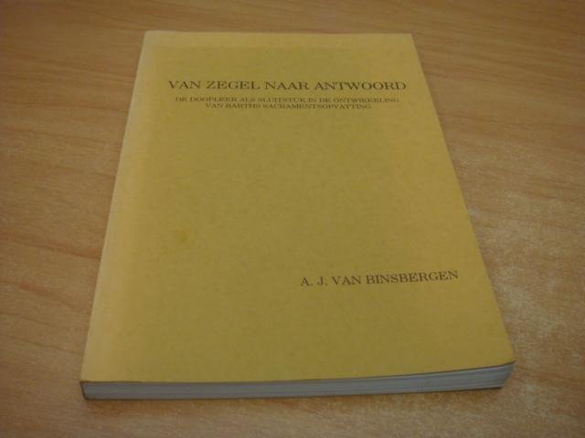 Binsbergen, A.J van - Van zegel naar antwoord - de doopleer als sluitstuk in de ontwikkeling van Barths sacramentsopvatting