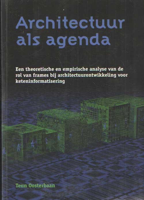 Oosterbaan, Teun - Architectuur als agenda: een theoretische en empirische analyse van de rol van frames bij architectuurontwikkeling voor keteninformatisering