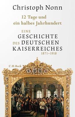NONN, CHRISTOPH. - 12 Tage und ein halbes Jahrhundert. Eine Geschichte des deutschen Kaiserreichs 1871-1918.