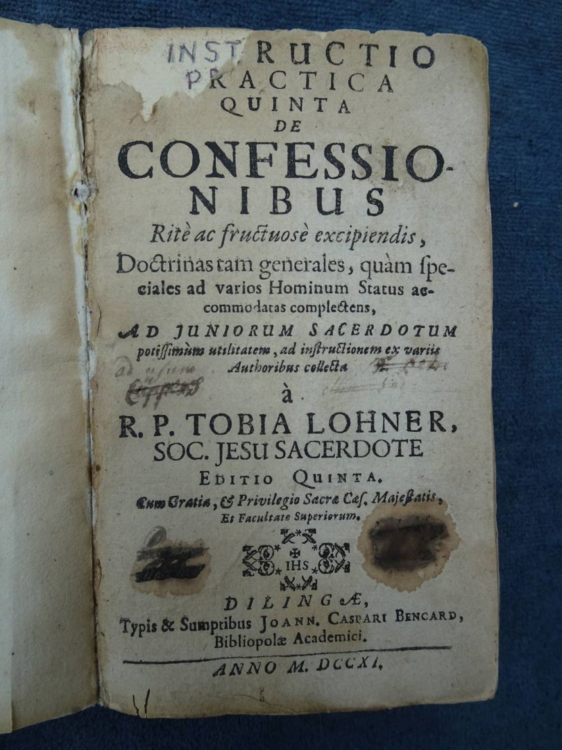 Tobia Lohner, R.P.. - Instructio practica quinta de confessionibus ritè ac fructuosè excipiendis, doctrinas tam generales, quàm speciales ad varios hominum status accomodatas complectens ad juniorum sacardotum.