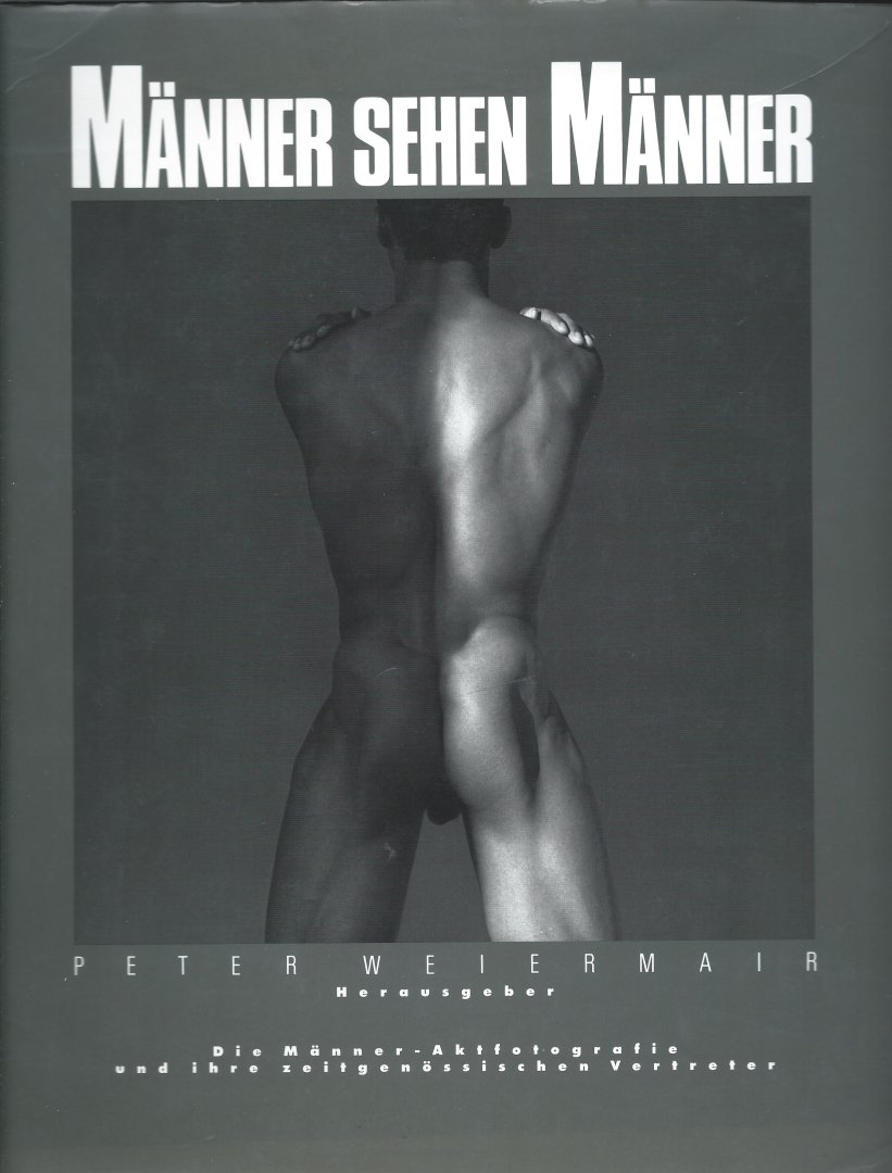 Peter Weiermair - Männer sehen Männer. Die Männer. Aktfotografie und ihre zeitgenössischen Vertreter