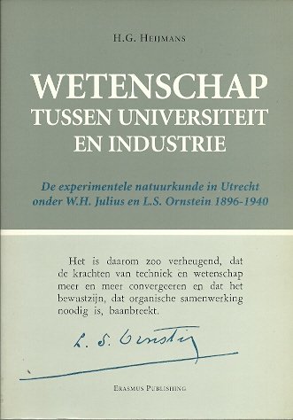 HEIJMANS, H.G. - Wetenschap tussen universiteit en industrie. De experimentele natuurkunde in Utrecht onder W.H. Julius en L.S. Ornstein 1896-1940 (with summary in English).