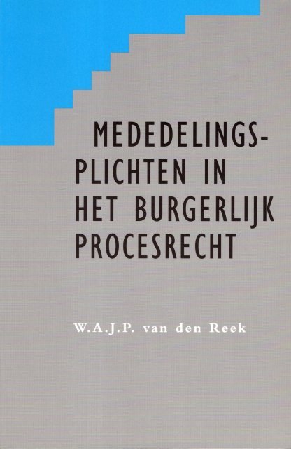 Reek, W.A.J.P. van den. - Mededelingsplichten in het burgerlijk procesrecht : beschouwingen over de verhouding tussen de rechter en partijen en tussen partijen onderling naar Nederlands en Engels recht.