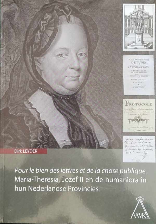 LEYDER Dirk - Pour la bien des lettres et de la chose publique - Maria-Theresia, Jozef II en de humaniora in hun Nederlandse Provincies [Oostenrijkse Nederlanden]