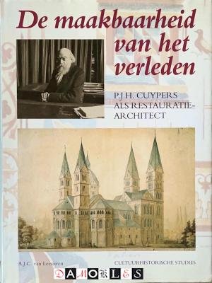 A.J.C. Van Leeuwen - De maakbaarheid van het verleden. P.J.H.Cuypers als restauratiearchitect