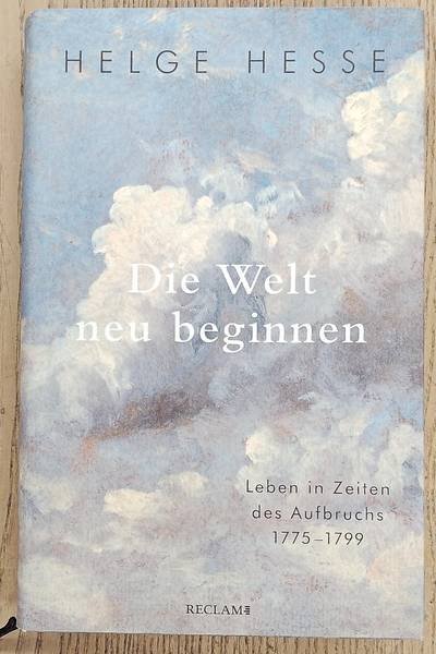 HESSE, HELGE. - Die Welt neu beginnen, Leben in Zeiten des Aufbruchs 1775 bis 1799
