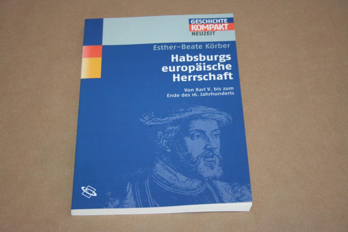 E.B. Körber - Habsburgs Europäische Herrschaft - Von Karl V. bis zum Ende des 16. Jahrhunderts