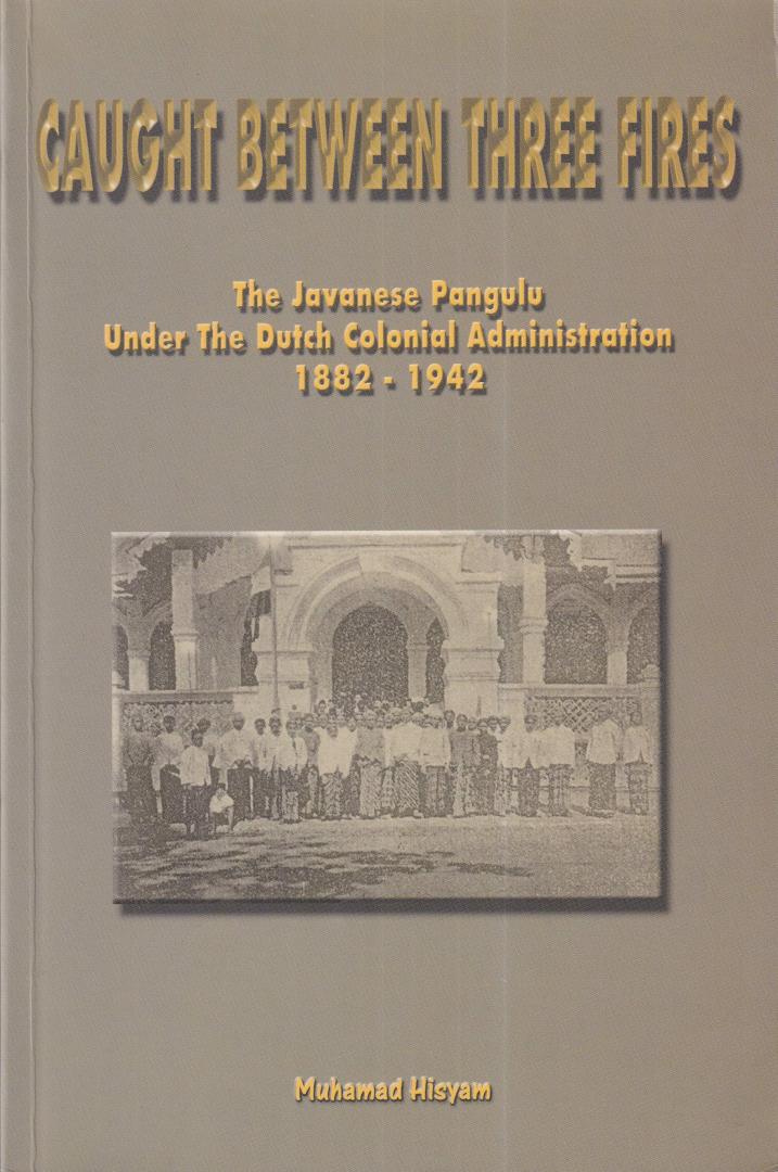 Hisyam, Muhamad - Caught between three fires: the Javanese Pangulu under the Dutch Colonial Administration, 1882-1942