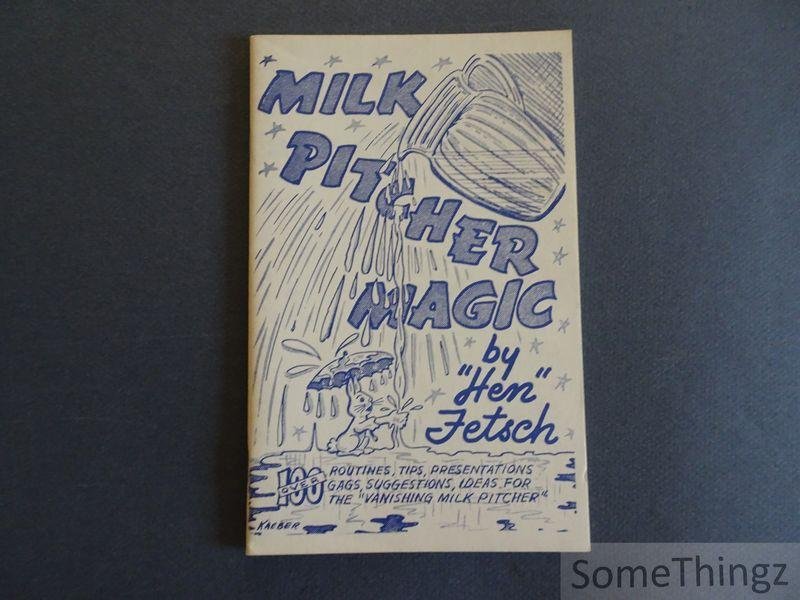 Fetsch, Hen. - Milk Pitcher Magic. A collection of more than one hundred routines, suggestions, tips, presentations, gags, and ideas for the 'Vanishing Milk Pitcher'.