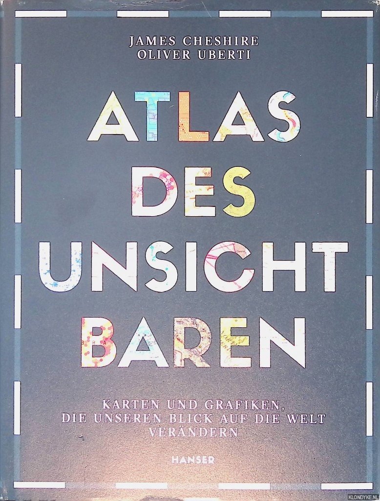 Cheshire, James & Oliver Uberti - Atlas des Unsichtbaren: Karten und Grafiken, die unseren Blick auf die Welt verändern