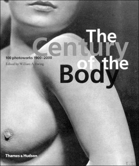 William E. Ewing . Yves Andre - Century of the Body. 100 Photoworks 1900-2000.