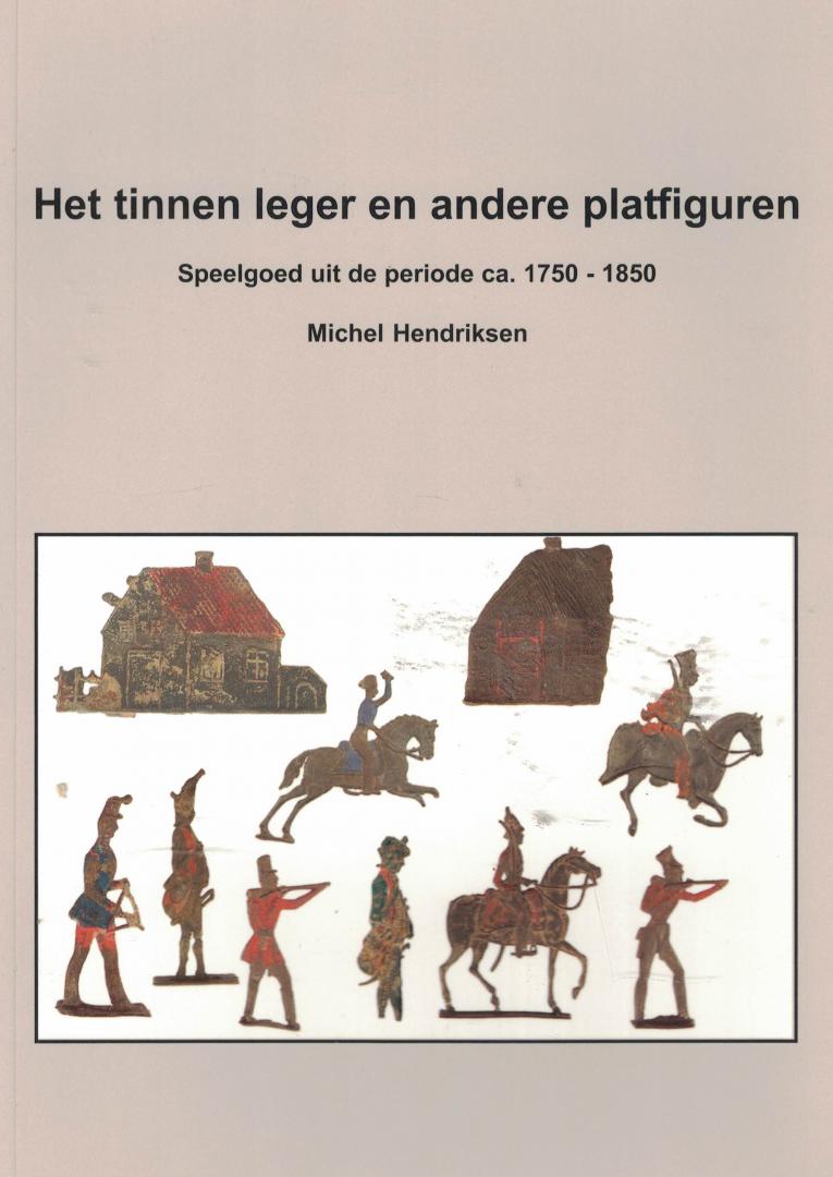 Hendriksen, Michel - Het tinnen leger en andere platfiguren - Speelgoed uit de periode ca. 1750-1850