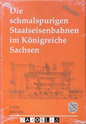 Gustav Walther Ledig, Johann ferdinand Ulbricht - Die Schmalspurigen Staatseisenbahnen im Königreiche Sachsen