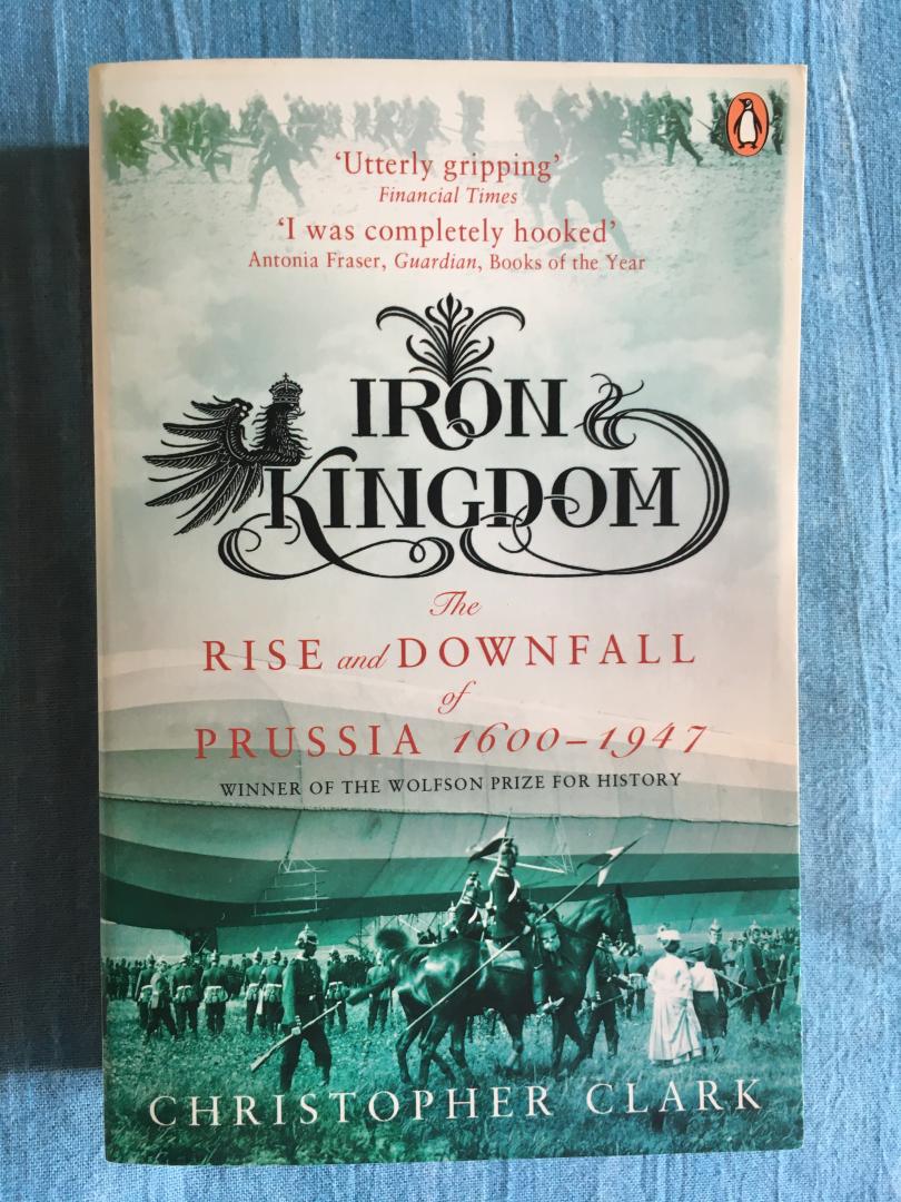 Clark, Christopher - Iron Kingdom. The rise and downfall of Prussia, 1600-1947.
