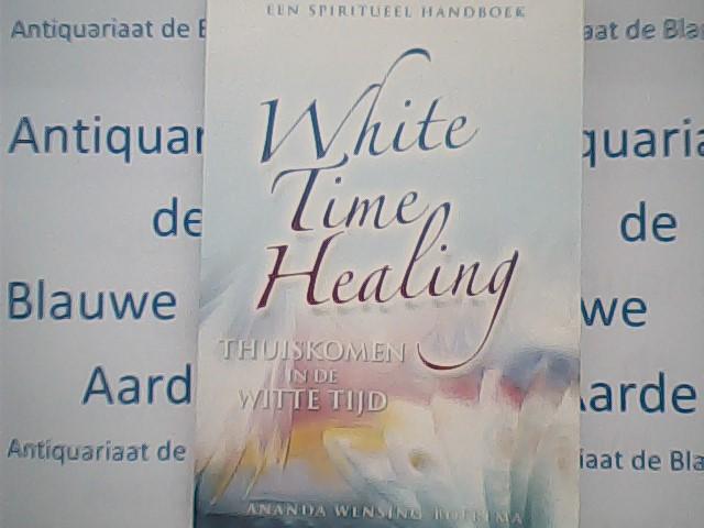 Wensing-Boerema, Ananda - White Time Healing / thuiskomen in de Witte Tijd een spiritueel handboek