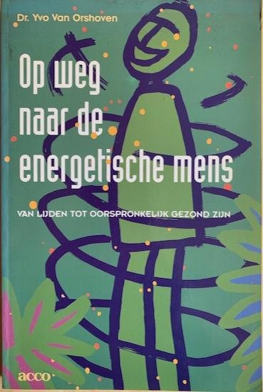 Orshoven, Yvo van - OP WEG NAAR DE ENERGETISCHE MENS. Van lijden tot oorspronkelijk gezond zijn.