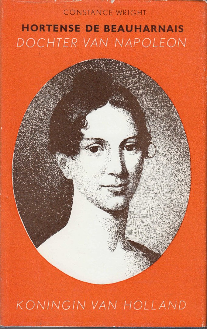 Wright, Constance - Hortense de Beauharnais, Dochter van Napoleon, Koningin van Holland.