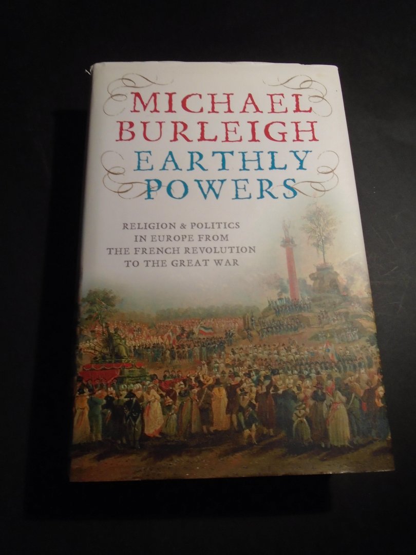 Burleigh, Michael - Earthly Powers. Religion and Politics in Europe from the French Revolution to the great War.