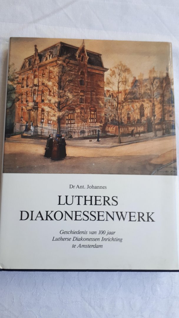 JOHANNES, Dr. Ant. - Luthers diakonessenwerk. Geschiedenis van 100 jaar Lutherse Diakonessen Inrichting te Amsterdam