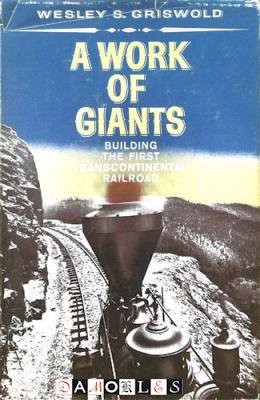 Wesley S. Griswold - A Work of Giants. Building the first Transcontinental Railroad