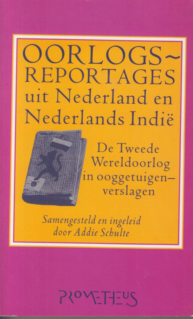 Schulte, Addie - Oorlogsreportages uit Nederland en Nederlands-Indië. De Tweede Wereldoorlog in ooggetuigenverslagen. Samengesteld en ingeleid door Addie Schulte