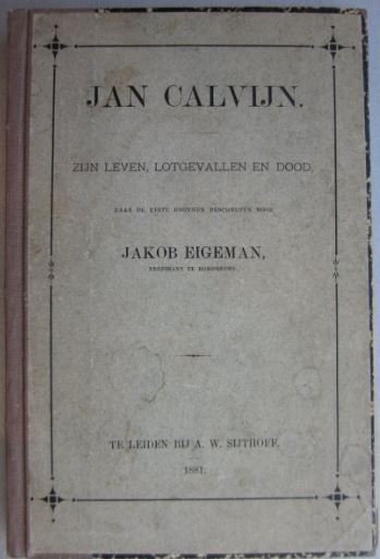 EIGEMAN, J - Jan Calvijn. Zijn leven, lotgevallen en dood, naar de beste bronnen beschreven door Jakob Eigeman, predikant te Dordrecht.
