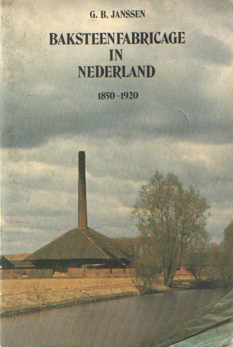 Janssen, G.B. - Baksteenfabricage in Nederland. Haar eerste mechanisering met name in het gebied van de grote rivieren (ca. 1850 - c. 1920)