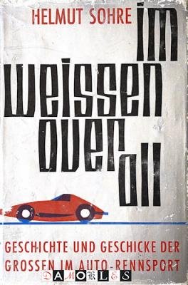 Helmut Sohre - Om Weissen Overall. Geschichte und Geschicke der Grossen om Auto-Rennsport