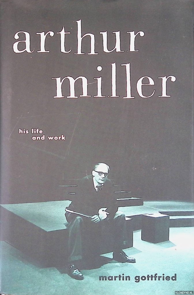 Gottfried, Martin - Arthur Miller: His Life And Work