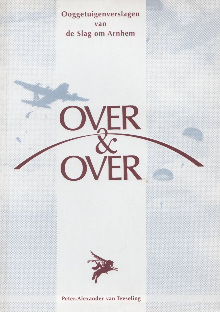 Teeseling, Peter Alexander van - Over & over. Ooggetuigenverslagen van de slag om Arnhem