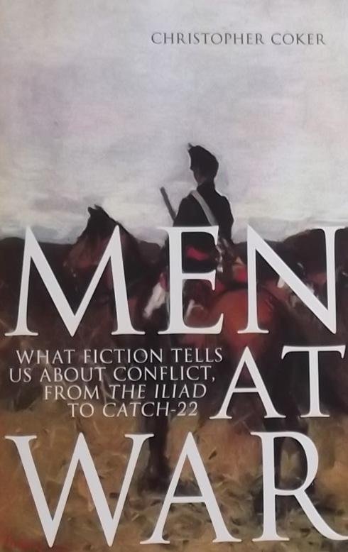 Coker, Christopher - Men at War. What fiction tells us about conflict, from the Iliad to Catch-22