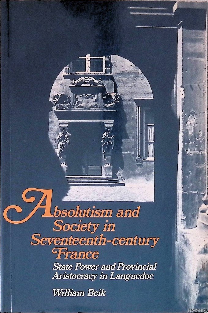 Beik, William - Absolutism and Society in Seventeenth-Century France: State Power and Provincial Aristocracy in Languedoc