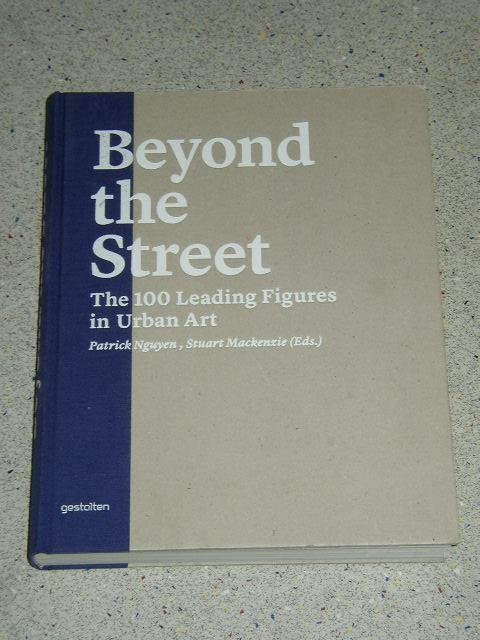 Nguyen, Patrick & Mackenzie , Stuart (editors) - Beyond the Street: The 100 Leading Figures in Urban Art