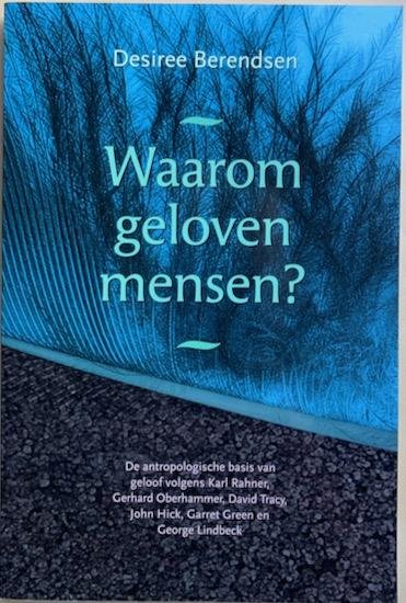 Berendsen, Desiree - WAAROM GELOVEN MENSEN.  De antropologische basis van geloof volgens Karl Rahner, Gerhard Oberhammer, David Tracy, John Hick, Garet Green en George Lindbeck.