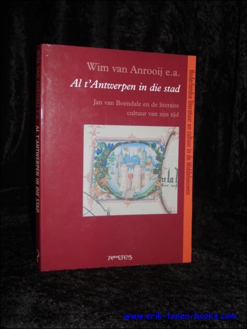 VAN ANROOIJ, Wim e.a.; - Al 't Antwerpen in die stad: Jan van Boendale en de literaire cultuur van zijn tijd