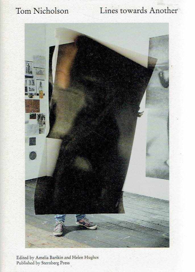 NICHOLSON, Tom - Amelia BARIKIN & Helen HUGHES [Ed.] - Tom Nicholson - Lines towards Another.