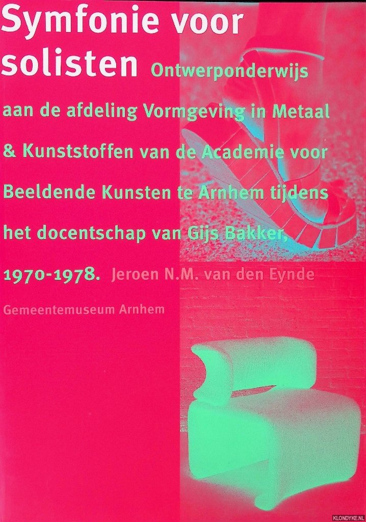 Eynde, Jeroen N.M. van den - Symfonie voor solisten: ontwerponderwijs aan de afdeling Vormgeving in Metaal & Kunststoffen van de Academie voor Beeldende Kunsten te Arnhem tijdens het docentschap van Gijs Bakker 1970-1978
