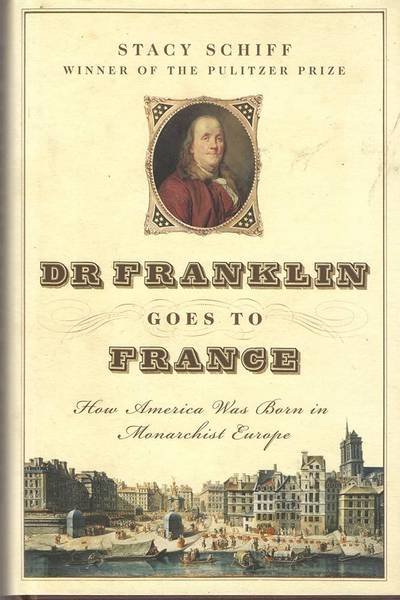 SCHIFF, STACY. - Dr Franklin Goes to France, How America Was Born In Monarchist Europe.