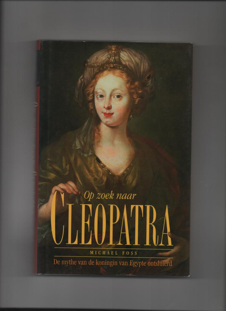 Foss, Michael - Op zoek naar Cleopatra. De mythe van de koningin van Egypte ontsluierd.