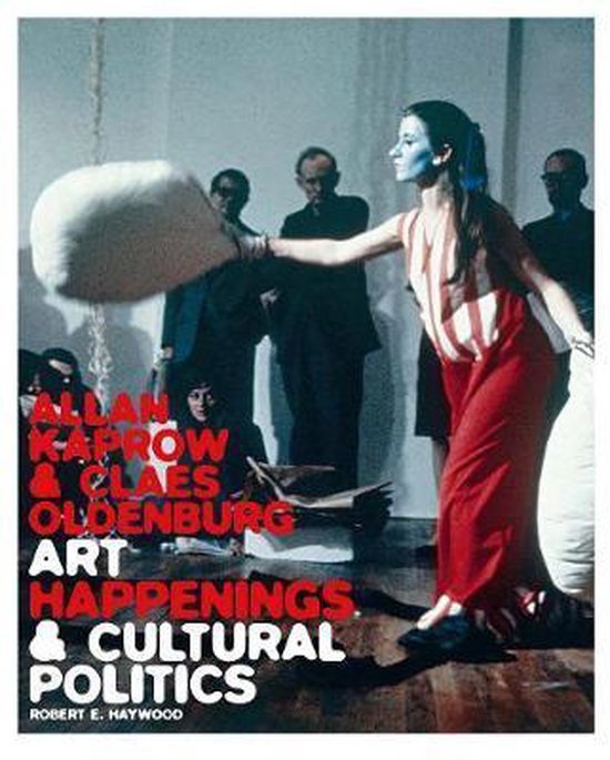 Haywood, Robert E. - Allan Kaprow and Claes Oldenburg : art, happenings, and cultural politics, 1958-1967,