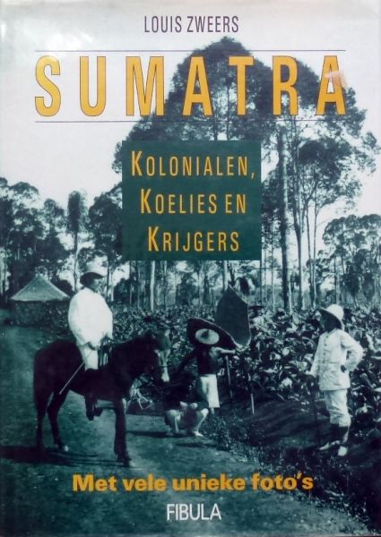 Louis Zweers. - Sumatra, Kolonialen,Koelies en Krijgers.