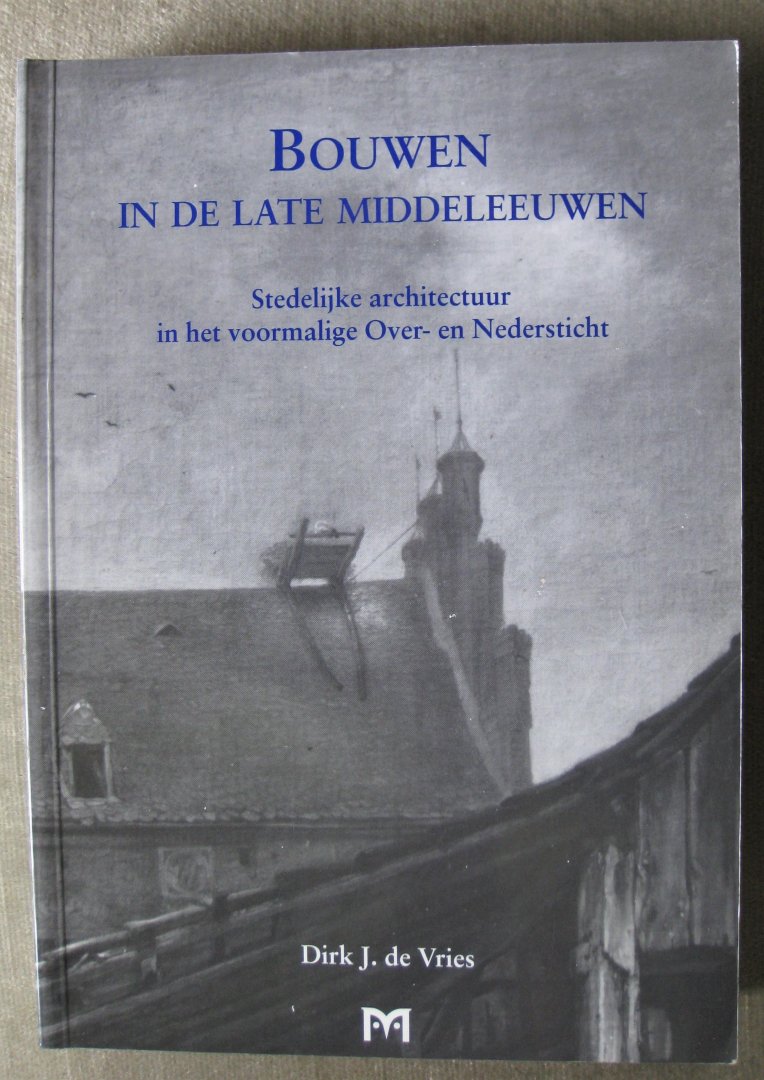 Vries, D.J. de - Bouwen in de late middeleeuwen   -  Stedelijke architectuur in het voormalige Over- en Nedersticht