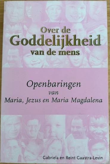 Gaastra-Levin, Gabriela en Reint - OVER DE GODDELIJKHEID VAN DE MENS. Openbaringen van Maria, Jezus en Maria Magdalena.