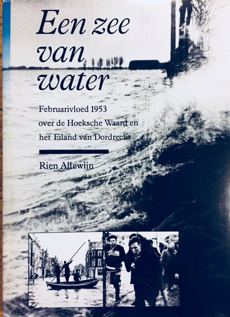 Allewijn, Rien. - Een zee van water. Februarivloed 1953 over de Hoeksche Waard en het Eiland van Dordrecht.