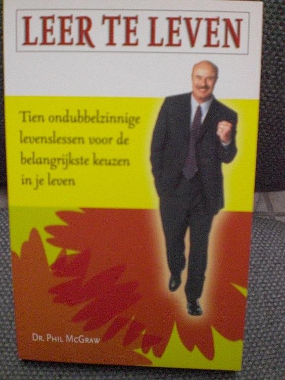 McGraw, Dr. Phil - Leer te leven - Tien ondubbelzinnige levenslessen voor de belangrijkste keuzen in je leven