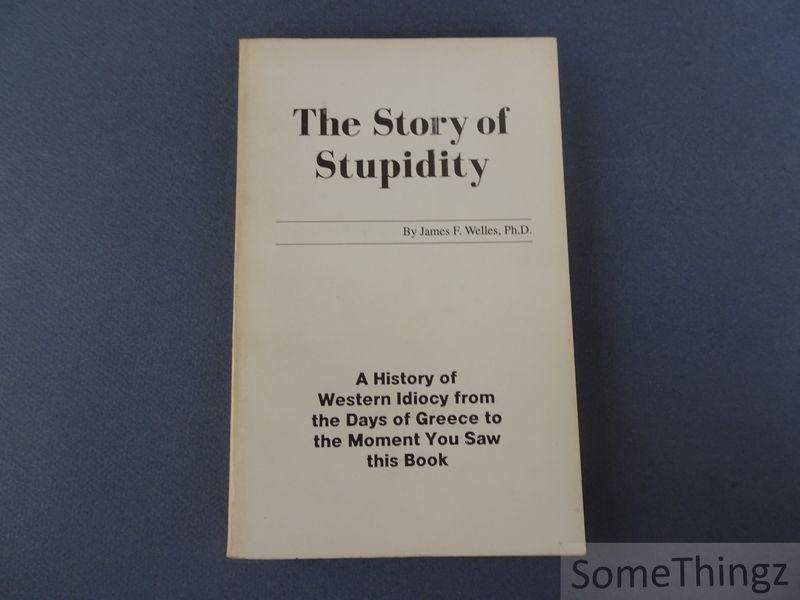 Welles, James F. - The story of stupidity. A history of western idiocy from the days of Greeks to the moment you saw this book.